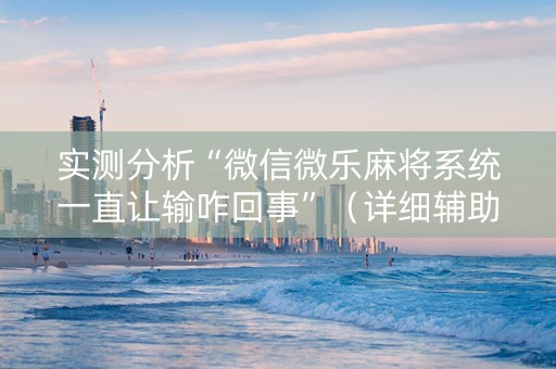 实测分析“微信微乐麻将系统一直让输咋回事”（详细辅助教程）-哔哩哔哩