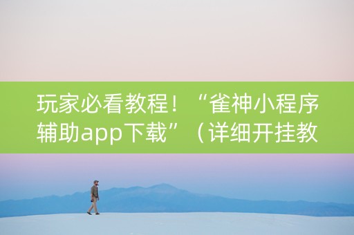 玩家必看教程！“雀神小程序辅助app下载”（详细开挂教程）-哔哩哔哩
