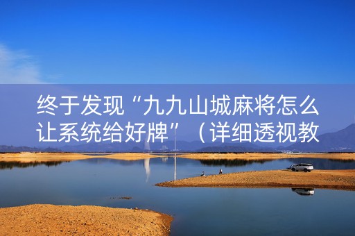 终于发现“九九山城麻将怎么让系统给好牌”（详细透视教程）-哔哩哔哩