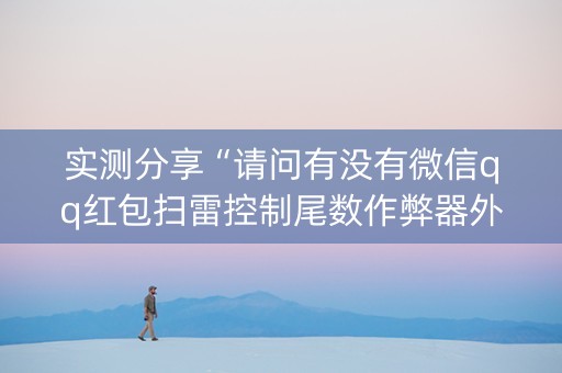 实测分享“请问有没有微信qq红包扫雷控制尾数作弊器外挂”（详细透视教程）-哔哩哔哩