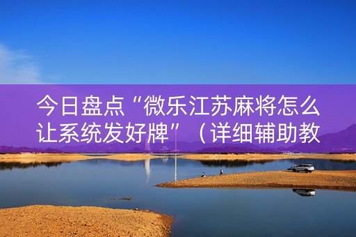 今日盘点“微乐江苏麻将怎么让系统发好牌”（详细辅助教程）-哔哩哔哩