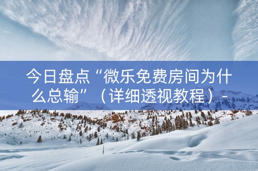 今日盘点“微乐免费房间为什么总输”（详细透视教程）-哔哩哔哩