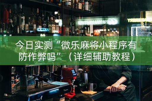 今日实测“微乐麻将小程序有防作弊吗”（详细辅助教程）-哔哩哔哩