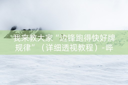 我来教大家“边锋跑得快好牌规律”（详细透视教程）-哔哩哔哩