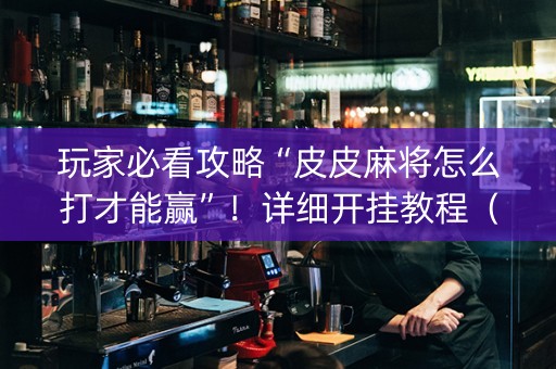 玩家必看攻略“皮皮麻将怎么打才能赢”！详细开挂教程（确实真的有挂)-知乎