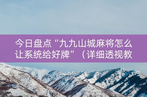 今日盘点“九九山城麻将怎么让系统给好牌”（详细透视教程）-哔哩哔哩