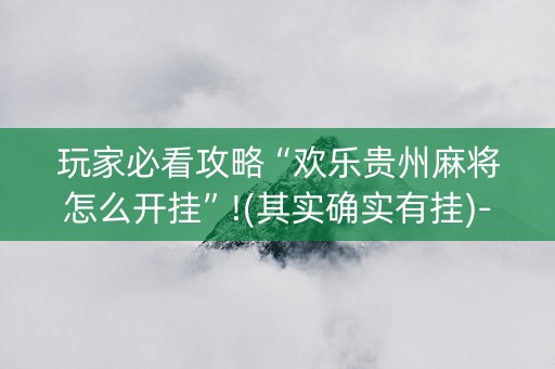 玩家必看攻略“欢乐贵州麻将怎么开挂”!(其实确实有挂)-知乎