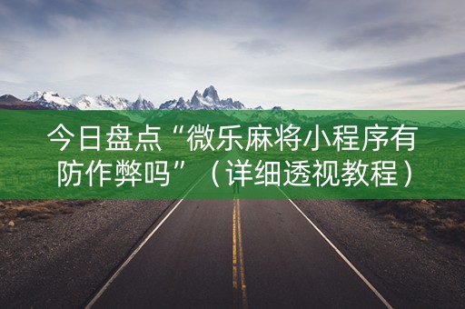 今日盘点“微乐麻将小程序有防作弊吗”（详细透视教程）-哔哩哔哩