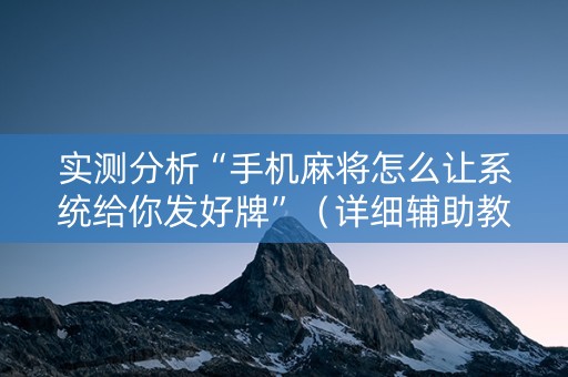 实测分析“手机麻将怎么让系统给你发好牌”（详细辅助教程）-哔哩哔哩