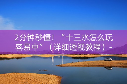 2分钟秒懂！“十三水怎么玩容易中”（详细透视教程）-哔哩哔哩