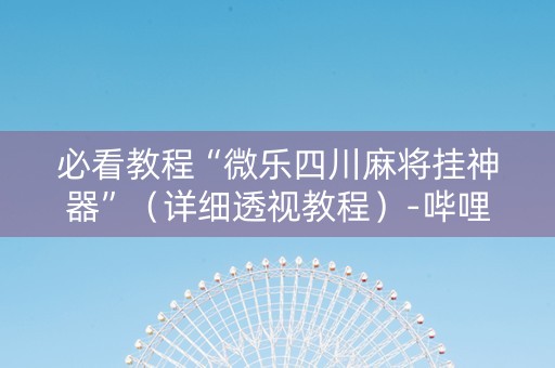 必看教程“微乐四川麻将挂神器”（详细透视教程）-哔哩哔哩
