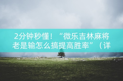 2分钟秒懂！“微乐吉林麻将老是输怎么搞提高胜率”（详细透视教程）-哔哩哔哩