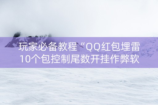 玩家必备教程“QQ红包埋雷10个包控制尾数开挂作弊软件”（详细透视教程）-哔哩哔哩