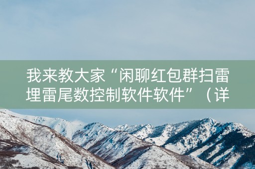 我来教大家“闲聊红包群扫雷埋雷尾数控制软件软件”（详细透视教程）-哔哩哔哩