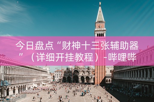 今日盘点“财神十三张辅助器”（详细开挂教程）-哔哩哔哩