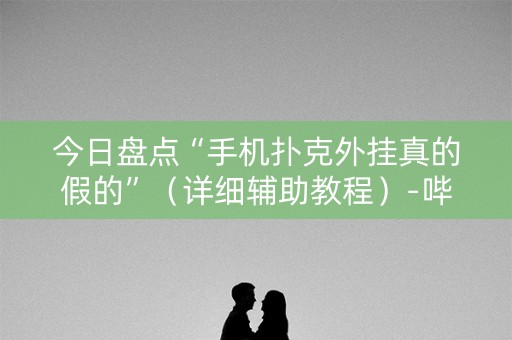 今日盘点“手机扑克外挂真的假的”（详细辅助教程）-哔哩哔哩