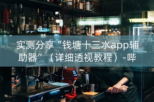 实测分享“钱塘十三水app辅助器”（详细透视教程）-哔哩哔哩