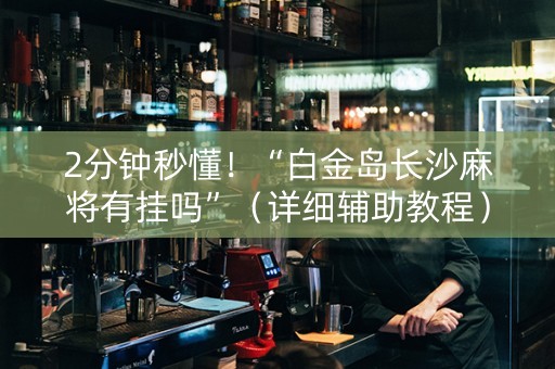 2分钟秒懂！“白金岛长沙麻将有挂吗”（详细辅助教程）-哔哩哔哩