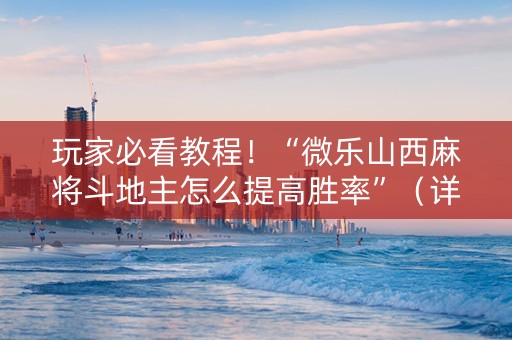 玩家必看教程！“微乐山西麻将斗地主怎么提高胜率”（详细开挂教程）-哔哩哔哩