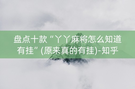 盘点十款“丫丫麻将怎么知道有挂”(原来真的有挂)-知乎