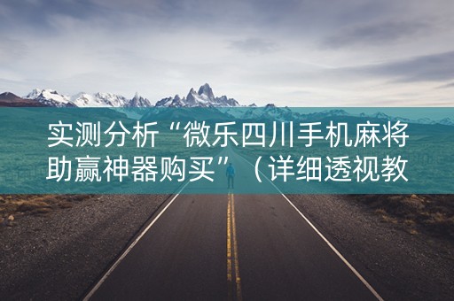 实测分析“微乐四川手机麻将助赢神器购买”（详细透视教程）-哔哩哔哩