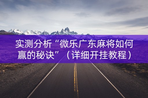 实测分析“微乐广东麻将如何赢的秘诀”（详细开挂教程）-哔哩哔哩