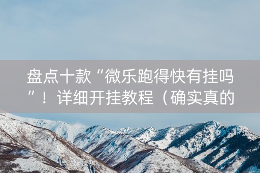盘点十款“微乐跑得快有挂吗”！详细开挂教程（确实真的有挂)-知乎