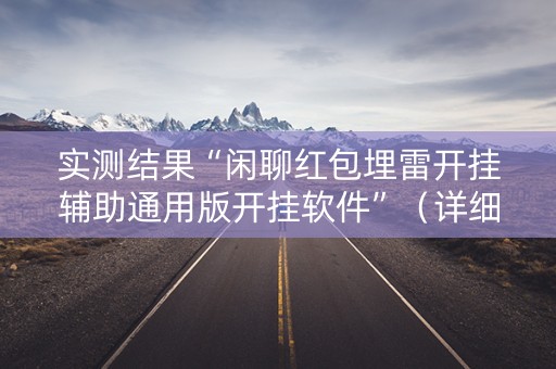 实测结果“闲聊红包埋雷开挂辅助通用版开挂软件”（详细透视教程）-哔哩哔哩