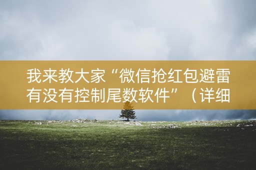 我来教大家“微信抢红包避雷有没有控制尾数软件”（详细透视教程）-哔哩哔哩