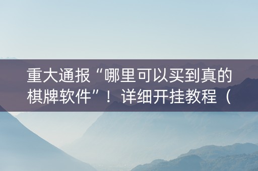 重大通报“哪里可以买到真的棋牌软件”！详细开挂教程（确实真的有挂)-知乎