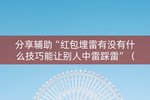 分享辅助“红包埋雷有没有什么技巧能让别人中雷踩雷”（详细透视教程）-哔哩哔哩