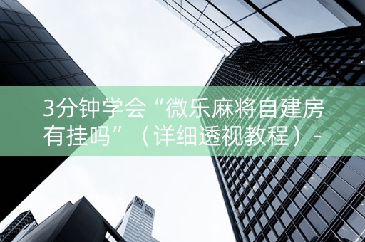 3分钟学会“微乐麻将自建房有挂吗”（详细透视教程）-哔哩哔哩