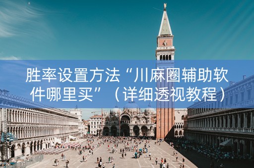 胜率设置方法“川麻圈辅助软件哪里买”（详细透视教程）-哔哩哔哩