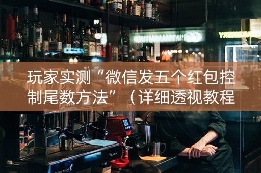 玩家实测“微信发五个红包控制尾数方法”（详细透视教程）-哔哩哔哩