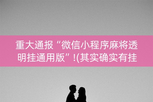 重大通报“微信小程序麻将透明挂通用版”!(其实确实有挂)-知乎