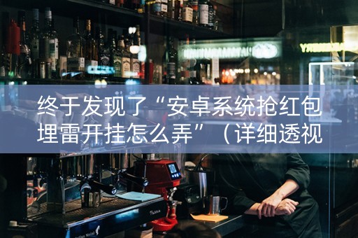 终于发现了“安卓系统抢红包埋雷开挂怎么弄”（详细透视教程）-哔哩哔哩