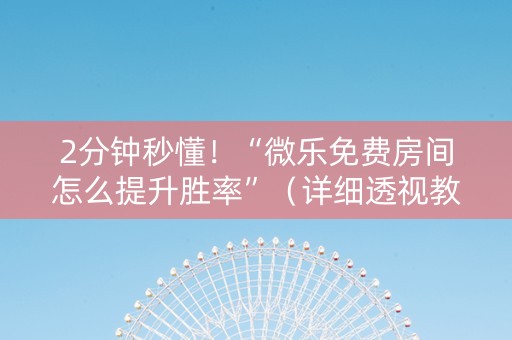 2分钟秒懂！“微乐免费房间怎么提升胜率”（详细透视教程）-哔哩哔哩
