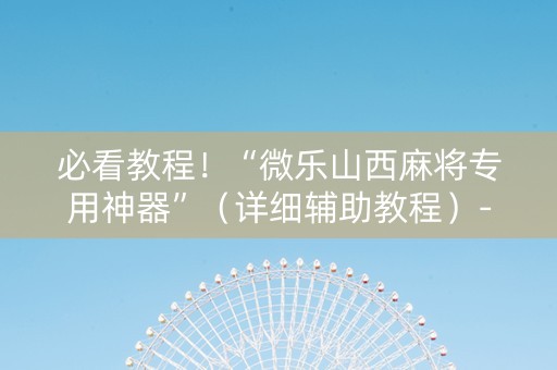 必看教程！“微乐山西麻将专用神器”（详细辅助教程）-哔哩哔哩
