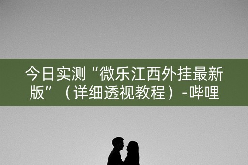 今日实测“微乐江西外挂最新版”（详细透视教程）-哔哩哔哩