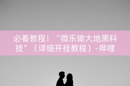 必看教程！“微乐锄大地黑科技”（详细开挂教程）-哔哩哔哩
