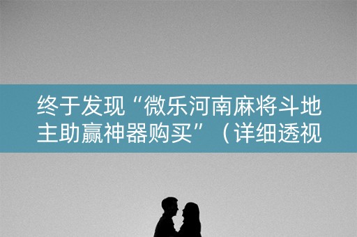 终于发现“微乐河南麻将斗地主助赢神器购买”（详细透视教程）-哔哩哔哩