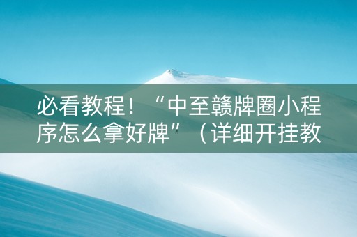 必看教程！“中至赣牌圈小程序怎么拿好牌”（详细开挂教程）-哔哩哔哩