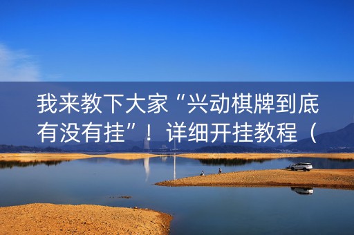 我来教下大家“兴动棋牌到底有没有挂”！详细开挂教程（确实真的有挂)-知乎