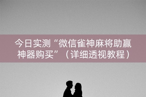 今日实测“微信雀神麻将助赢神器购买”（详细透视教程）-哔哩哔哩