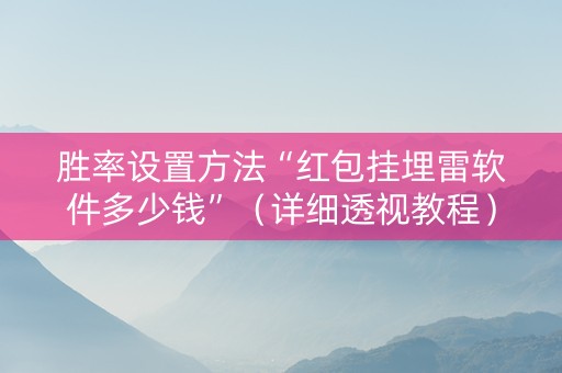 胜率设置方法“红包挂埋雷软件多少钱”（详细透视教程）-哔哩哔哩
