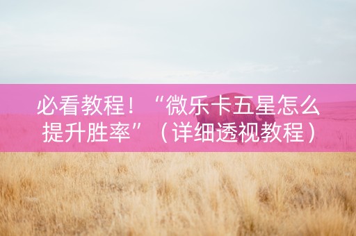必看教程！“微乐卡五星怎么提升胜率”（详细透视教程）-哔哩哔哩