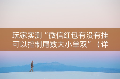 玩家实测“微信红包有没有挂可以控制尾数大小单双”（详细透视教程）-哔哩哔哩