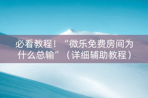 必看教程！“微乐免费房间为什么总输”（详细辅助教程）-哔哩哔哩