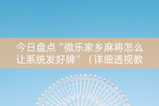 今日盘点“微乐家乡麻将怎么让系统发好牌”（详细透视教程）-哔哩哔哩