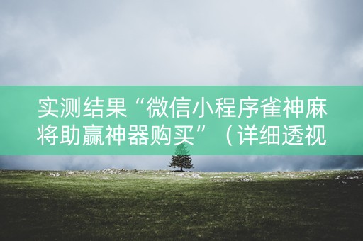 实测结果“微信小程序雀神麻将助赢神器购买”（详细透视教程）-哔哩哔哩